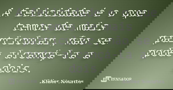 A felicidade é o que temos de mais particular, não se pode alcançá-la a dois.... Frase de Kléber Novartes.