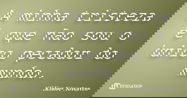A minha tristeza é que não sou o único pecador do mundo.... Frase de Kléber Novartes.
