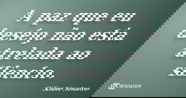 A paz que eu desejo não está atrelada ao silêncio.... Frase de Kléber Novartes.