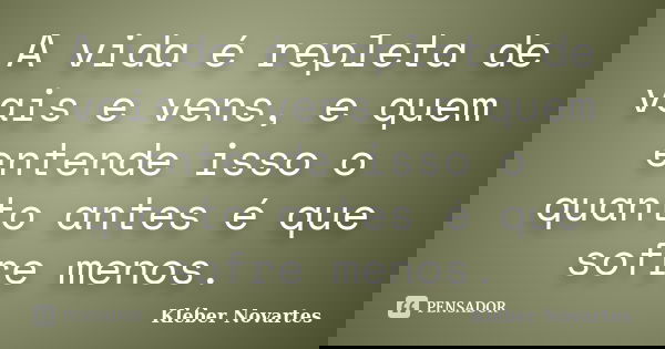 A vida é repleta de vais e vens, e quem entende isso o quanto antes é que sofre menos.... Frase de Kléber Novartes.