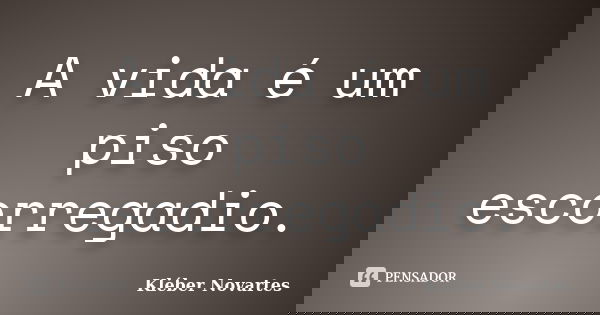 A vida é um piso escorregadio.... Frase de Kléber Novartes.