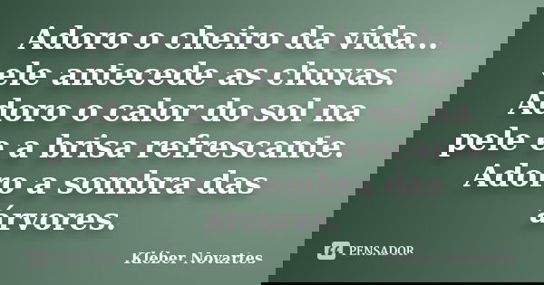 Adoro o cheiro da vida... ele antecede as chuvas. Adoro o calor do sol na pele e a brisa refrescante. Adoro a sombra das árvores.... Frase de Kléber Novartes.