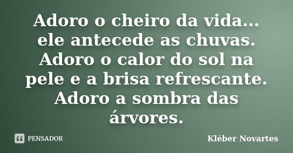 Adoro o cheiro da vida... ele antecede as chuvas. Adoro o calor do sol na pele e a brisa refrescante. Adoro a sombra das árvores.... Frase de Kléber Novartes.