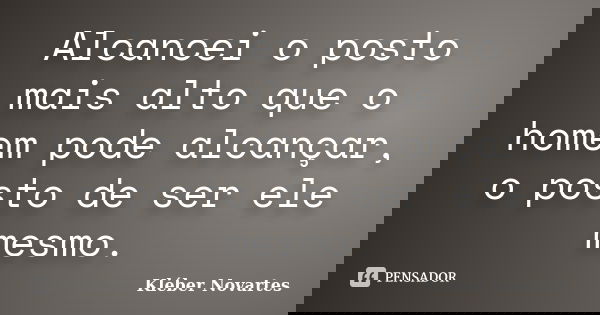 Alcancei o posto mais alto que o homem pode alcançar, o posto de ser ele mesmo.... Frase de Kléber Novartes.