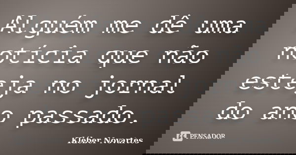 Alguém me dê uma notícia que não esteja no jornal do ano passado.... Frase de Kléber Novartes.