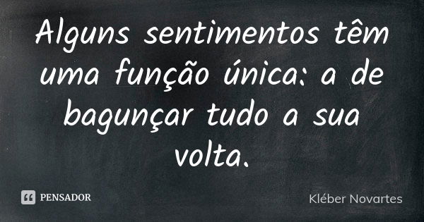 Alguns sentimentos têm uma função única: a de bagunçar tudo a sua volta.... Frase de Kléber Novartes.