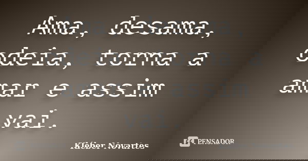 Ama, desama, odeia, torna a amar e assim vai.... Frase de Kléber Novartes.