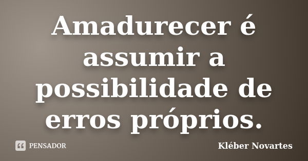 Amadurecer é assumir a possibilidade de erros próprios.... Frase de Kléber Novartes.