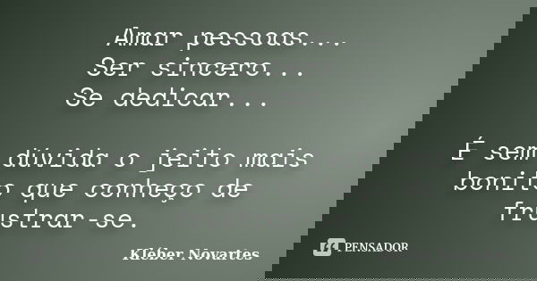Amar pessoas... Ser sincero... Se dedicar... É sem dúvida o jeito mais bonito que conheço de frustrar-se.... Frase de Kléber Novartes.