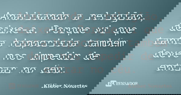 Analisando a religião, deixe-a. Porque vi que tanta hipocrisia também deve nos impedir de entrar no céu.... Frase de Kléber Novartes.