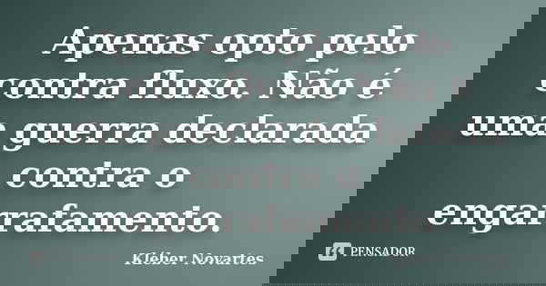Apenas opto pelo contra fluxo. Não é uma guerra declarada contra o engarrafamento.... Frase de Kléber Novartes.