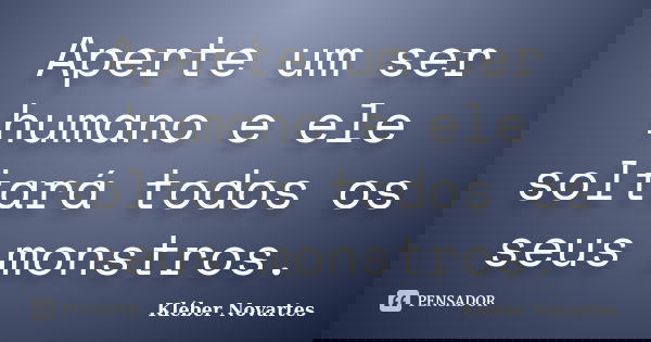 Aperte um ser humano e ele soltará todos os seus monstros.... Frase de Kléber Novartes.