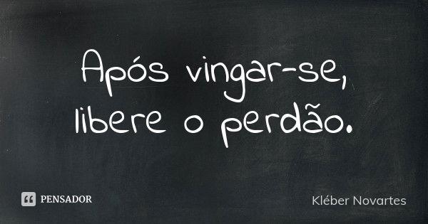 Após vingar-se, libere o perdão.... Frase de Kléber Novartes.