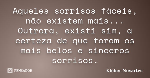 Aqueles sorrisos fáceis, não existem mais... Outrora, existi sim, a certeza de que foram os mais belos e sinceros sorrisos.... Frase de Kléber Novartes.