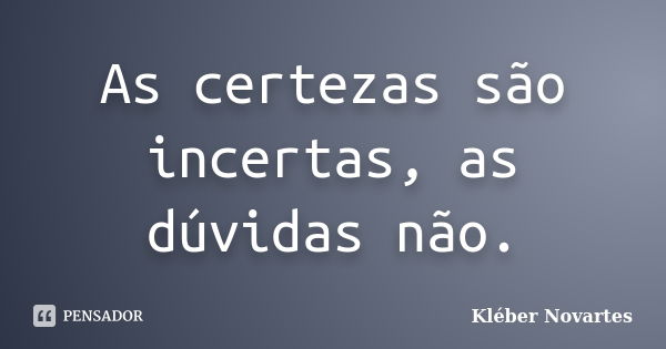 As certezas são incertas, as dúvidas não.... Frase de Kléber Novartes.