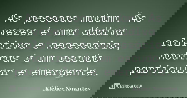 As pessoas mudam. Às vezes é uma dádiva coletiva e necessária, noutras é um escudo particular e emergente.... Frase de Kléber Novartes.