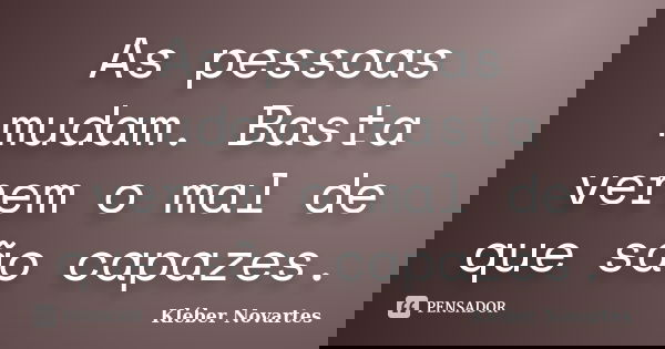 As pessoas mudam. Basta verem o mal de que são capazes.... Frase de Kléber Novartes.
