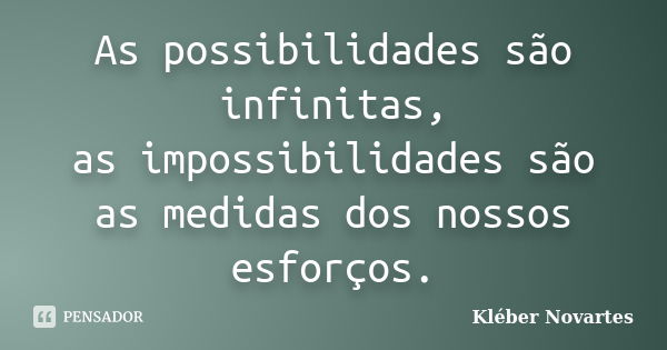 As possibilidades são infinitas, as impossibilidades são as medidas dos nossos esforços.... Frase de Kléber Novartes.