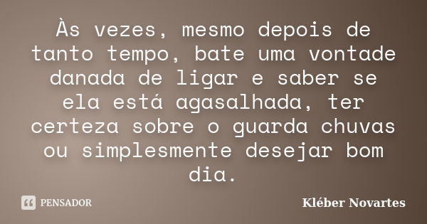 Às vezes, mesmo depois de tanto tempo, bate uma vontade danada de ligar e saber se ela está agasalhada, ter certeza sobre o guarda chuvas ou simplesmente deseja... Frase de Kléber Novartes.