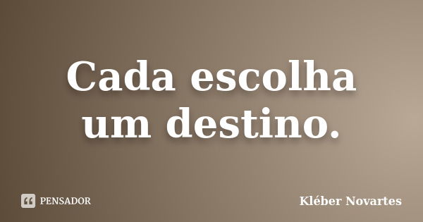 Cada escolha um destino.... Frase de Kléber Novartes.