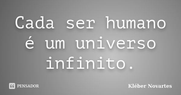 Cada ser humano é um universo infinito.... Frase de Kléber Novartes.