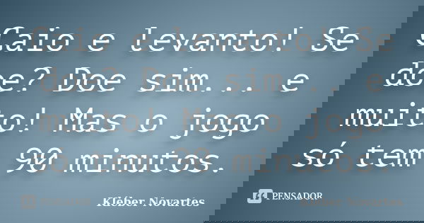 Caio e levanto! Se doe? Doe sim... e muito! Mas o jogo só tem 90 minutos.... Frase de Kléber Novartes.
