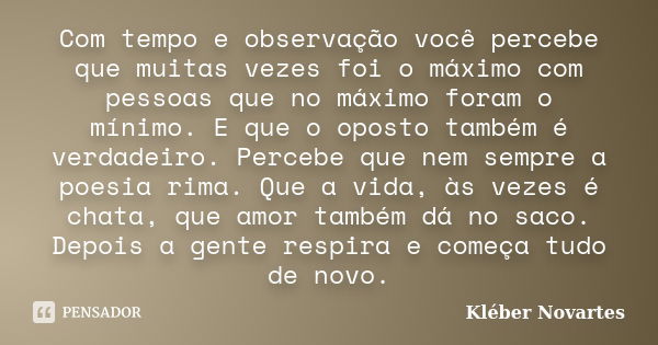 Com tempo e observação você percebe que muitas vezes foi o máximo com pessoas que no máximo foram o mínimo. E que o oposto também é verdadeiro. Percebe que nem ... Frase de Kléber Novartes.