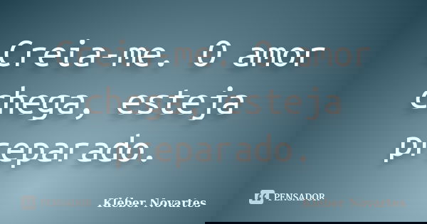 Creia-me. O amor chega, esteja preparado.... Frase de Kléber Novartes.