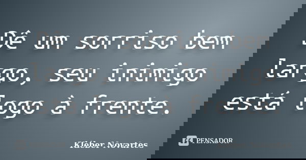 Dê um sorriso bem largo, seu inimigo está logo à frente.... Frase de Kléber Novartes.