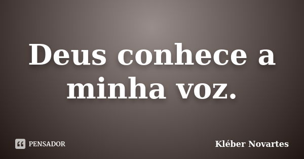 Deus conhece a minha voz.... Frase de Kléber Novartes.