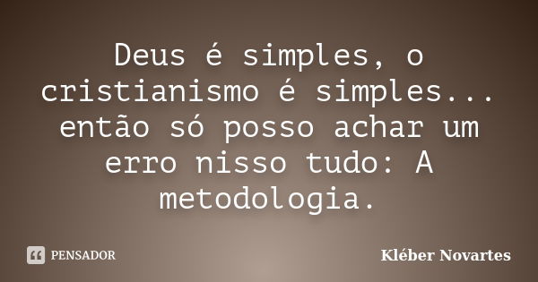 Deus é simples, o cristianismo é simples... então só posso achar um erro nisso tudo: A metodologia.... Frase de Kléber Novartes.