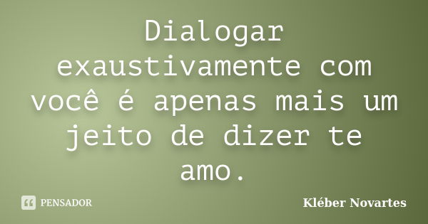 Dialogar exaustivamente com você é apenas mais um jeito de dizer te amo.... Frase de Kléber Novartes.