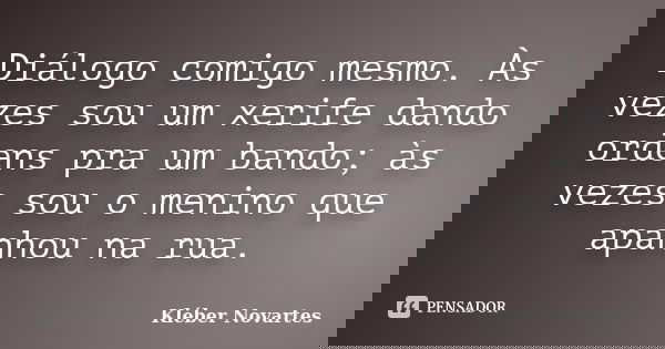Diálogo comigo mesmo. Às vezes sou um xerife dando ordens pra um bando; às vezes sou o menino que apanhou na rua.... Frase de Kléber Novartes.