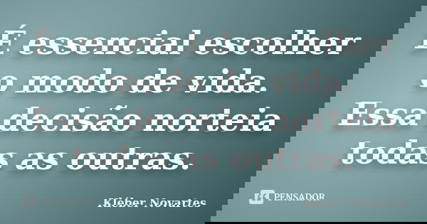 É essencial escolher o modo de vida. Essa decisão norteia todas as outras.... Frase de Kléber Novartes.