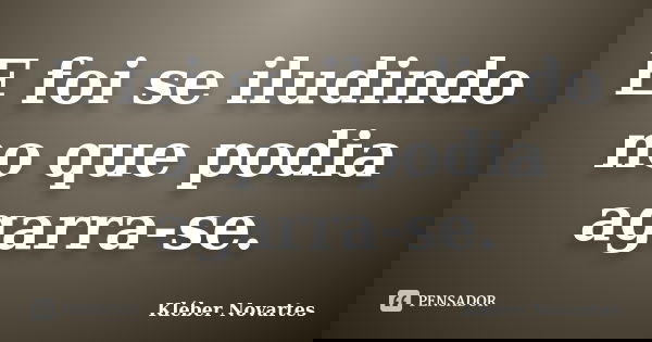 E foi se iludindo no que podia agarra-se.... Frase de Kléber Novartes.