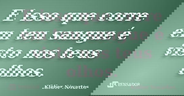 E isso que corre em teu sangue é visto nos teus olhos.... Frase de Kléber Novartes.