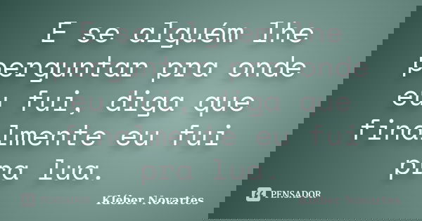 E se alguém lhe perguntar pra onde eu fui, diga que finalmente eu fui pra lua.... Frase de Kléber Novartes.