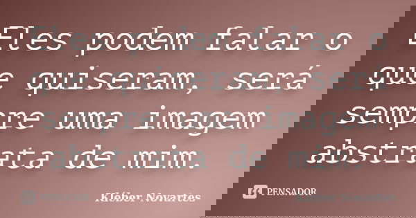 Eles podem falar o que quiseram, será sempre uma imagem abstrata de mim.... Frase de Kléber Novartes.