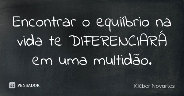 Encontrar o equiíbrio na vida te DIFERENCIARÁ em uma multidão.... Frase de Kléber Novartes.