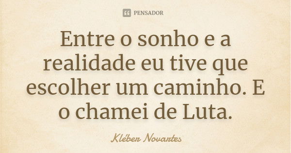 Entre o sonho e a realidade eu tive que escolher um caminho. E o chamei de Luta.... Frase de Kléber Novartes.