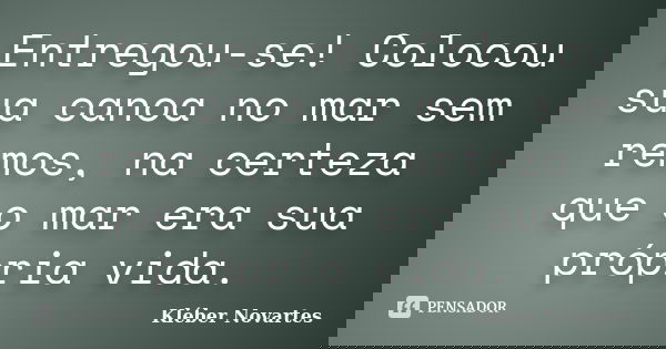Entregou-se! Colocou sua canoa no mar sem remos, na certeza que o mar era sua própria vida.... Frase de Kléber Novartes.