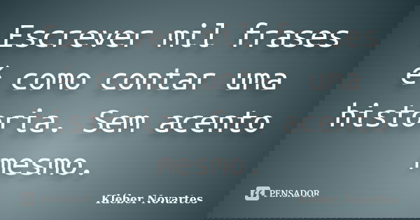 Escrever mil frases é como contar uma historia. Sem acento mesmo.... Frase de Kléber Novartes.