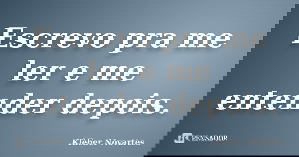 Escrevo pra me ler e me entender depois.... Frase de Kléber Novartes.
