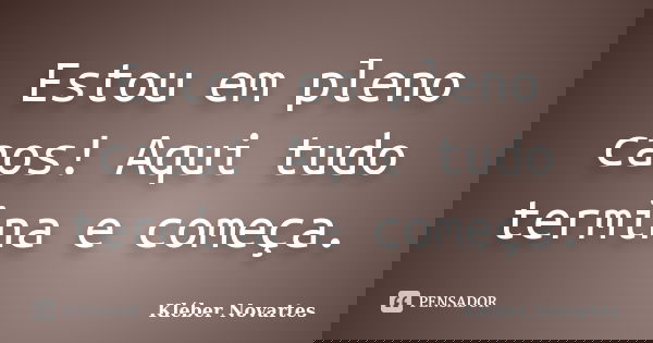 Estou em pleno caos! Aqui tudo termina e começa.... Frase de Kléber Novartes.