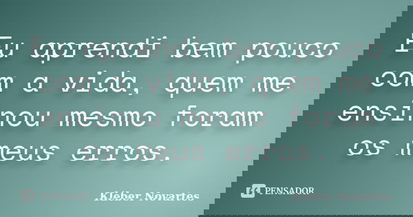 Eu aprendi bem pouco com a vida, quem me ensinou mesmo foram os meus erros.... Frase de Kléber Novartes.