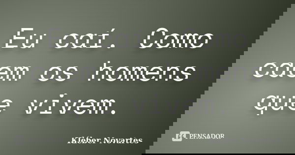 Eu caí. Como caem os homens que vivem.... Frase de Kléber Novartes.