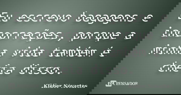 Eu escrevo bagagens e incorreções, porque a minha vida também é cheia disso.... Frase de Kléber Novartes.