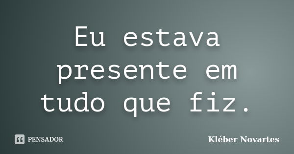 Eu estava presente em tudo que fiz.... Frase de Kléber Novartes.