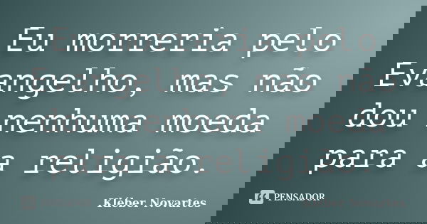 Eu morreria pelo Evangelho, mas não dou nenhuma moeda para a religião.... Frase de Kléber Novartes.