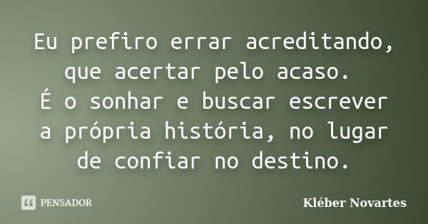 Eu prefiro errar acreditando, que acertar pelo acaso. É o sonhar e buscar escrever a própria história, no lugar de confiar no destino.... Frase de Kléber Novartes.